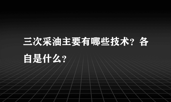 三次采油主要有哪些技术？各自是什么？