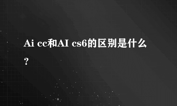 Ai cc和AI cs6的区别是什么？