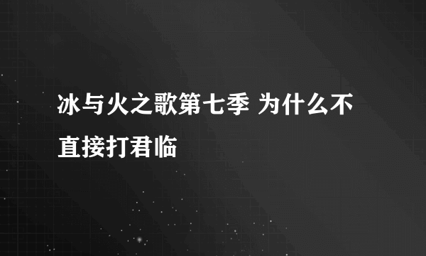 冰与火之歌第七季 为什么不直接打君临