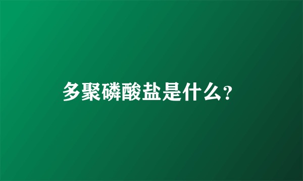 多聚磷酸盐是什么？