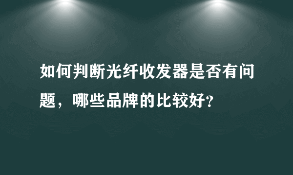 如何判断光纤收发器是否有问题，哪些品牌的比较好？