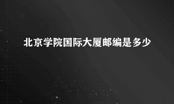 北京学院国际大厦邮编是多少