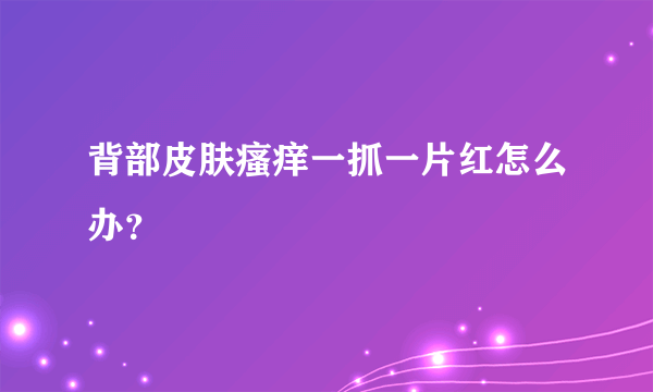 背部皮肤瘙痒一抓一片红怎么办？