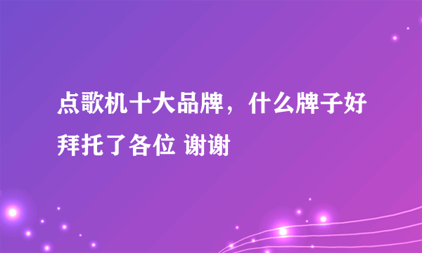 点歌机十大品牌，什么牌子好拜托了各位 谢谢