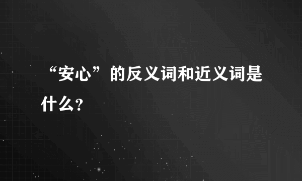 “安心”的反义词和近义词是什么？