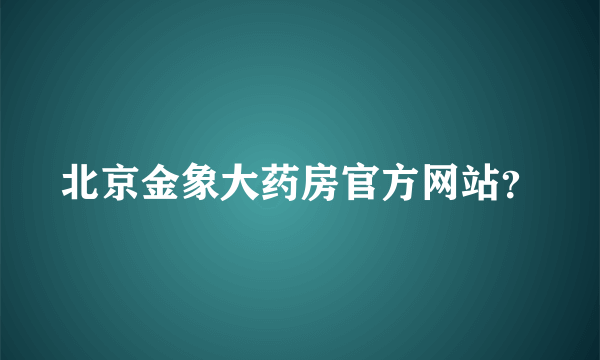 北京金象大药房官方网站？