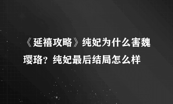 《延禧攻略》纯妃为什么害魏璎珞？纯妃最后结局怎么样