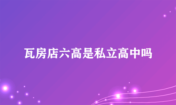 瓦房店六高是私立高中吗