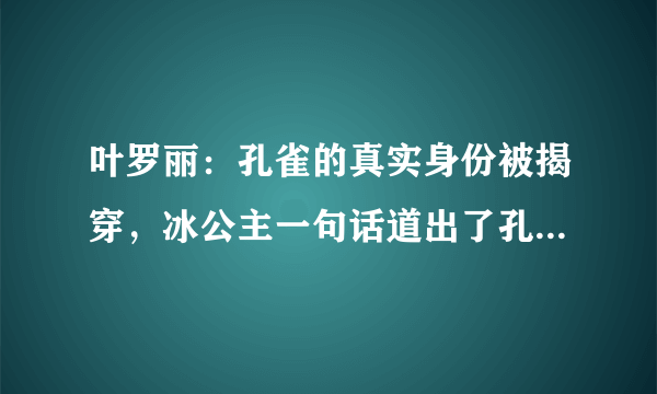 叶罗丽：孔雀的真实身份被揭穿，冰公主一句话道出了孔雀的身世