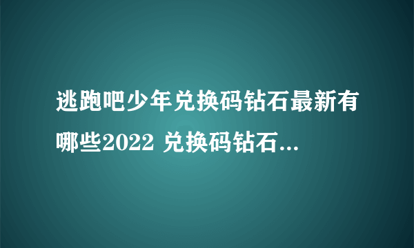 逃跑吧少年兑换码钻石最新有哪些2022 兑换码钻石最新2022介绍