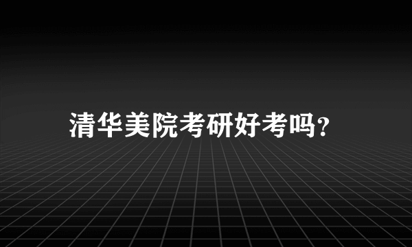 清华美院考研好考吗？