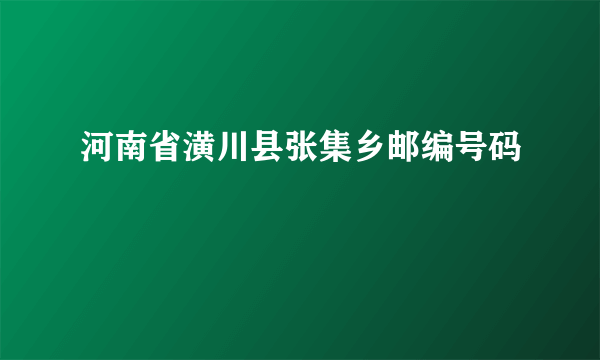 河南省潢川县张集乡邮编号码