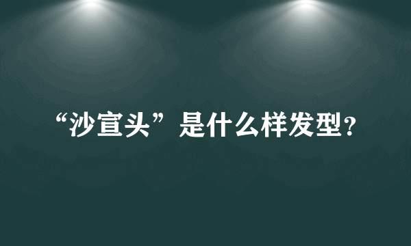 “沙宣头”是什么样发型？