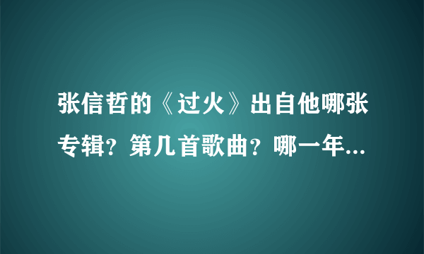 张信哲的《过火》出自他哪张专辑？第几首歌曲？哪一年发行的？