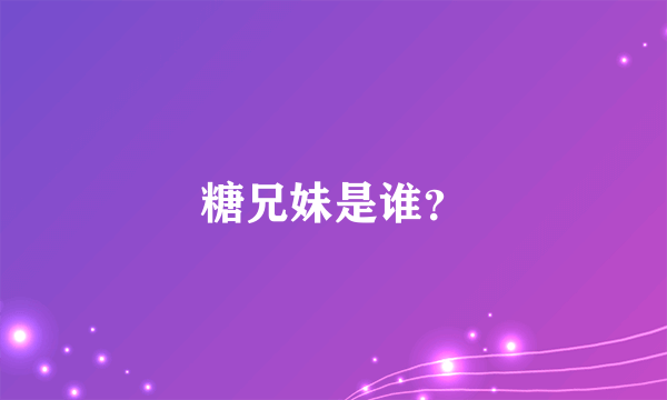 糖兄妹是谁？