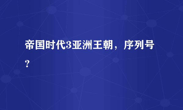 帝国时代3亚洲王朝，序列号？