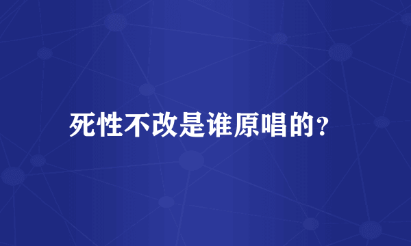 死性不改是谁原唱的？