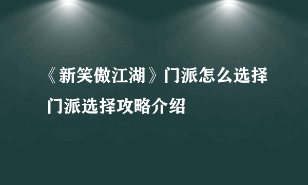 《新笑傲江湖》门派怎么选择 门派选择攻略介绍