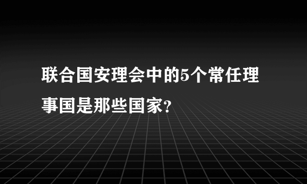 联合国安理会中的5个常任理事国是那些国家？