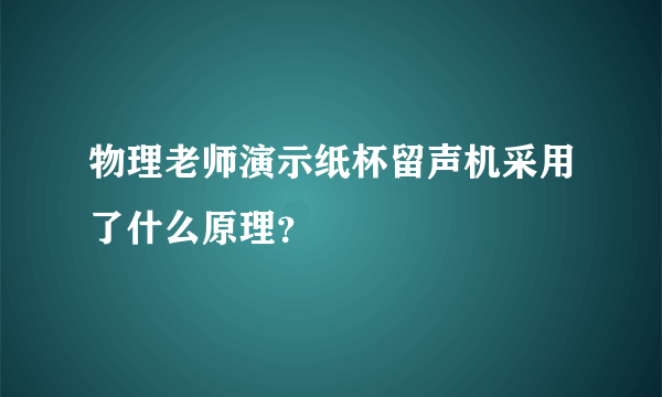 物理老师演示纸杯留声机采用了什么原理？