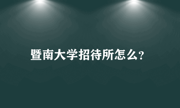 暨南大学招待所怎么？