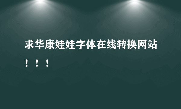 求华康娃娃字体在线转换网站！！！