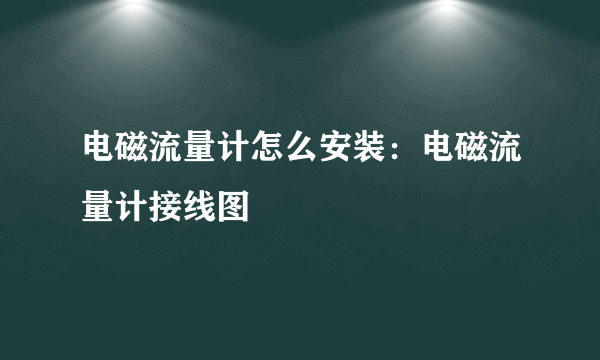 电磁流量计怎么安装：电磁流量计接线图