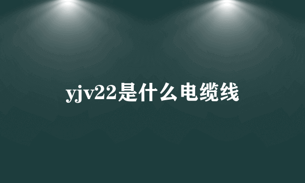 yjv22是什么电缆线