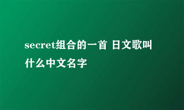 secret组合的一首 日文歌叫什么中文名字