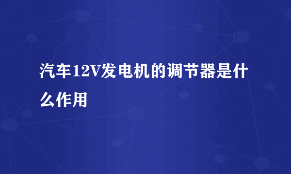 汽车12V发电机的调节器是什么作用