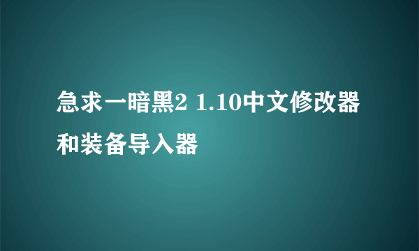 急求一暗黑2 1.10中文修改器 和装备导入器