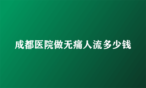 成都医院做无痛人流多少钱