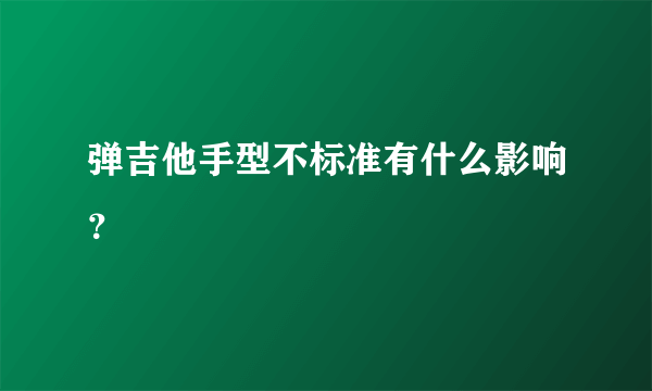 弹吉他手型不标准有什么影响？