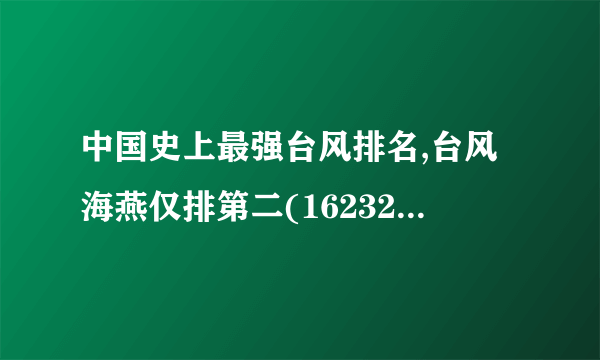 中国史上最强台风排名,台风海燕仅排第二(16232人死/损失710万）