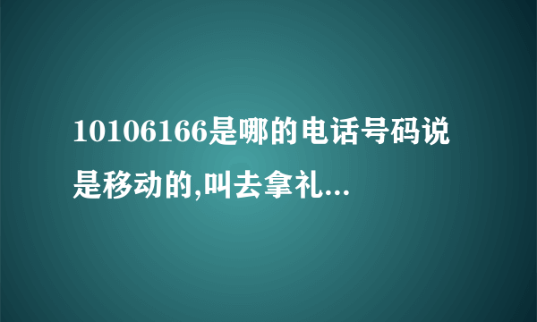 10106166是哪的电话号码说是移动的,叫去拿礼物,还要身份证？