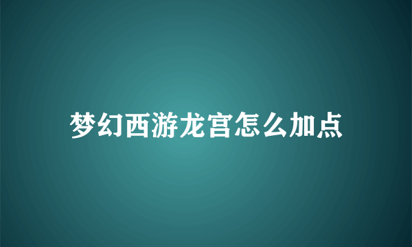 梦幻西游龙宫怎么加点