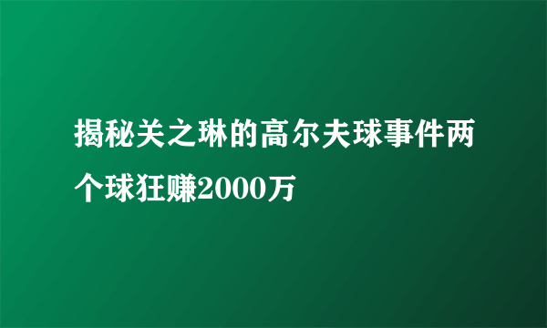 揭秘关之琳的高尔夫球事件两个球狂赚2000万