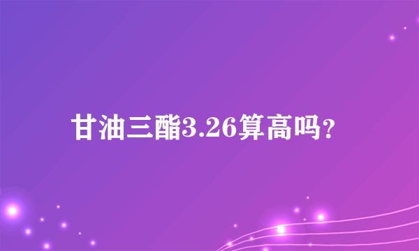 甘油三酯3.26算高吗？