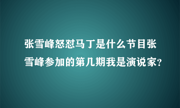 张雪峰怒怼马丁是什么节目张雪峰参加的第几期我是演说家？