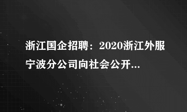 浙江国企招聘：2020浙江外服宁波分公司向社会公开招聘站务员130人公告