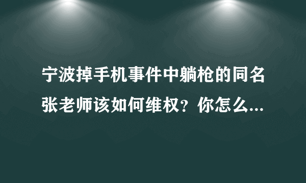 宁波掉手机事件中躺枪的同名张老师该如何维权？你怎么看待“网络人肉”？