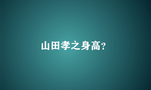 山田孝之身高？