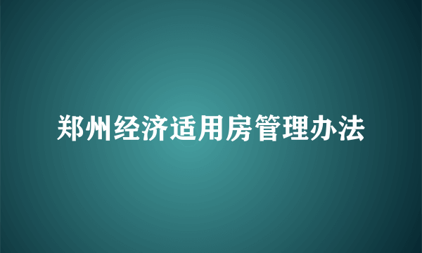 郑州经济适用房管理办法