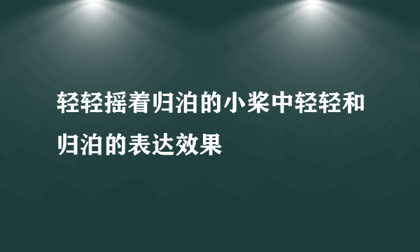 轻轻摇着归泊的小桨中轻轻和归泊的表达效果