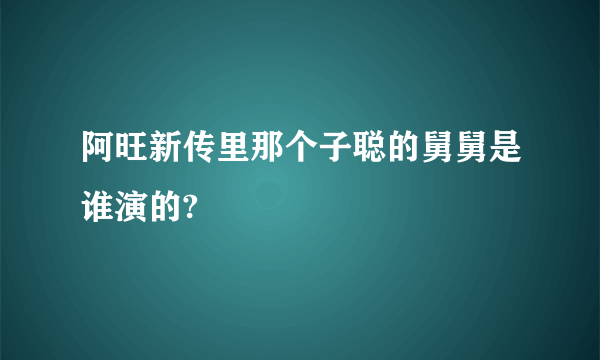 阿旺新传里那个子聪的舅舅是谁演的?