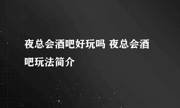 夜总会酒吧好玩吗 夜总会酒吧玩法简介