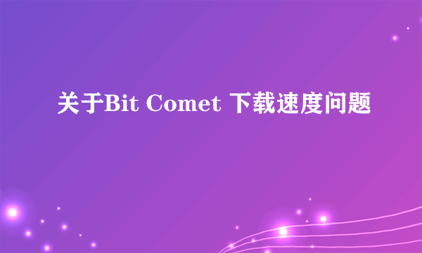 关于Bit Comet 下载速度问题