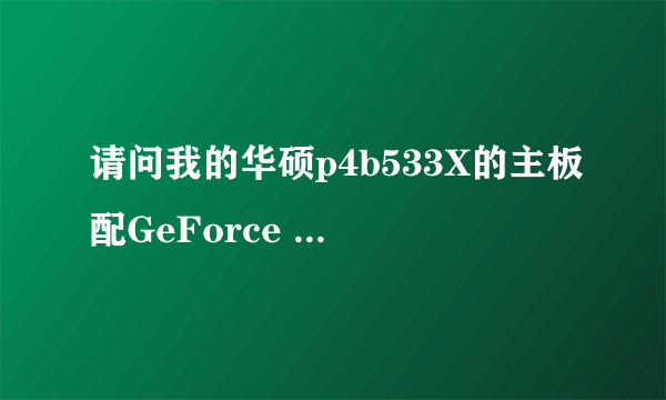 请问我的华硕p4b533X的主板配GeForce 6600的显卡为什么死机?