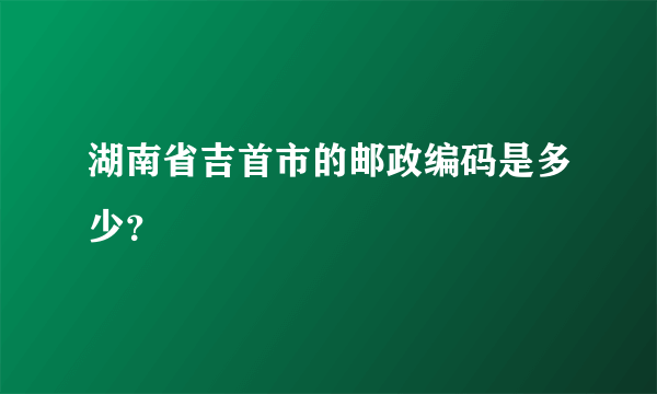 湖南省吉首市的邮政编码是多少？