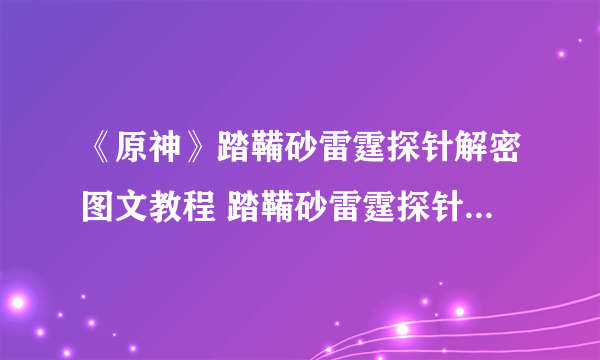 《原神》踏鞴砂雷霆探针解密图文教程 踏鞴砂雷霆探针如何解开